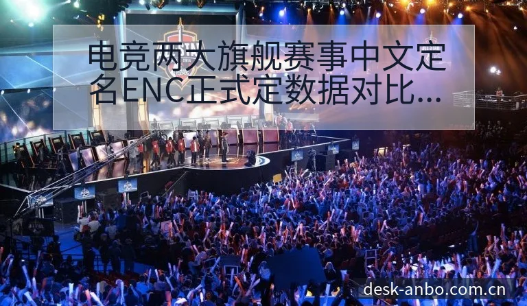 电竞两大旗舰赛事中文定名ENC正式定数据对比与趋势观察赛 - 安博体育
