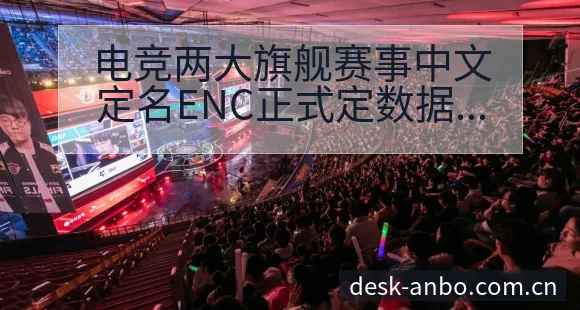 电竞两大旗舰赛事中文定名ENC正式定数据对比与趋势观察深 - 安博体育
