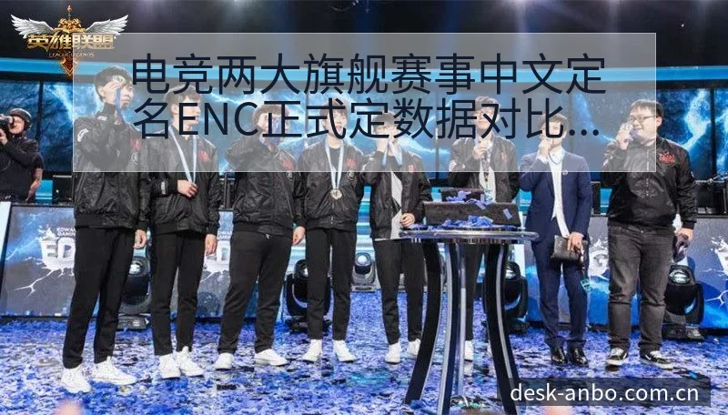 电竞两大旗舰赛事中文定名ENC正式定数据对比与趋势观察深 - 安博体育